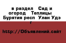  в раздел : Сад и огород » Теплицы . Бурятия респ.,Улан-Удэ г.